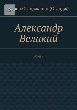 Карен Оганджанян (Огандж). Александр Великий. Роман