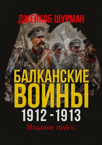 Джейкоб Гоулд Шурман. БАЛКАНСКИЕ ВОЙНЫ 1912–1913. Прелюдия к мировой катастрофе