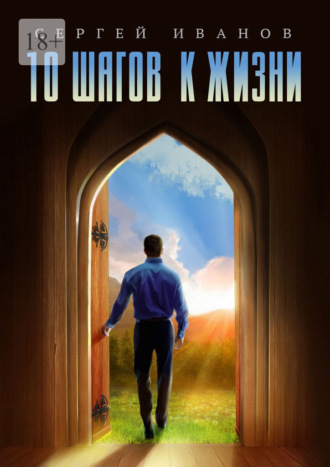 Сергей Иванов. 10 шагов к жизни. От зависимости к свободе