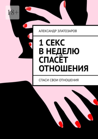 Александр Златозаров. 1 секс в неделю спасёт отношения. Спаси свои отношения