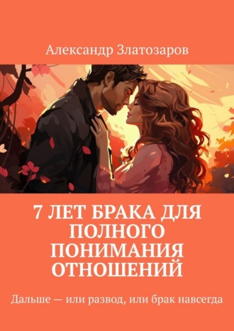 Александр Златозаров. 7 лет брака для полного понимания отношений. Дальше – или развод, или брак навсегда