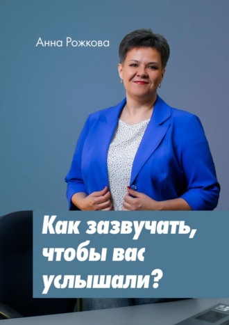 Анна Рожкова. Как зазвучать, чтобы вас услышали?