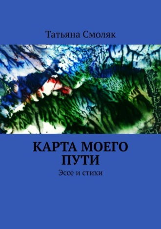 Татьяна Смоляк. Карта моего пути. Эссе и стихи