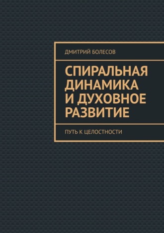 Дмитрий Болесов. Спиральная динамика и духовное развитие. Путь к целостности