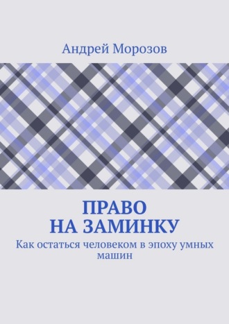 Андрей Морозов. Право на заминку. Как остаться человеком в эпоху умных машин