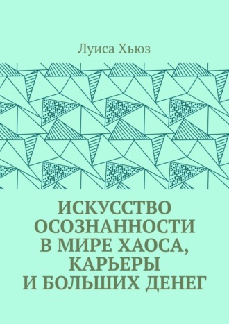 Луиса Хьюз. Искусство осознанности в мире хаоса, карьеры и больших денег