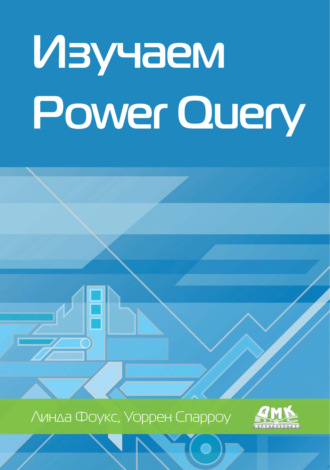 Линда Фоукс. Изучаем Power Query. Наглядный подход к подключению и преобразованию данных из множества источников для Power BI и Excel