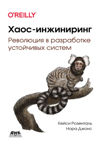 Кейси Розенталь. Хаос-инжиниринг. Революция в разработке устойчивых систем