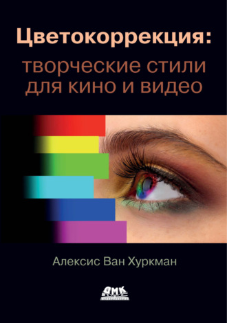 Алексис Ван Хуркман. Цветокоррекция: творческие стили для кино и видео