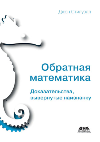 Джон Стилуэлл. Обратная математика. Доказательства, вывернутые наизнанку
