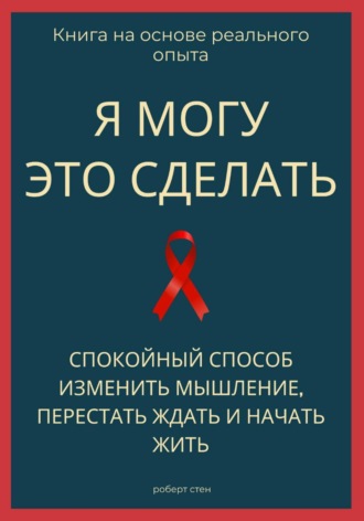 Роберт Стен. Я могу это сделать. Спокойный способ изменить мышление, перестать ждать и начать жить из себя