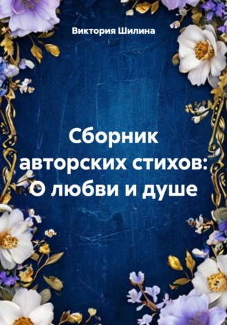 Виктория Шилина. Сборник авторских стихов: О любви и душе