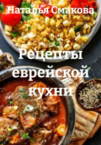 Наталья Смакова. Рецепты еврейской кухни