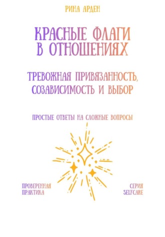 Рина Арден. Красные флаги в отношениях: тревожная привязанность, созависимость и выбор