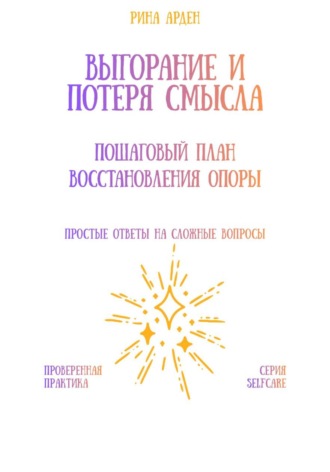 Рина Арден. Выгорание и потеря смысла: пошаговый план восстановления опоры