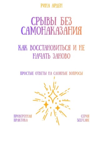 Рина Арден. Срывы без самонаказания: как восстановиться и не начать заново