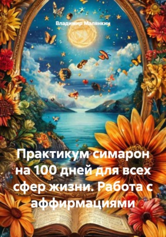 Владимир Юрьевич Малянкин. Практикум симарон на 100 дней для всех сфер жизни. Работа с аффирмациями