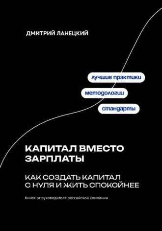 Дмитрий Ланецкий. Капитал вместо зарплаты: как создать капитал с нуля и жить спокойнее