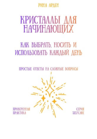 Рина Арден. Кристаллы для начинающих: как выбрать, носить и использовать каждый день
