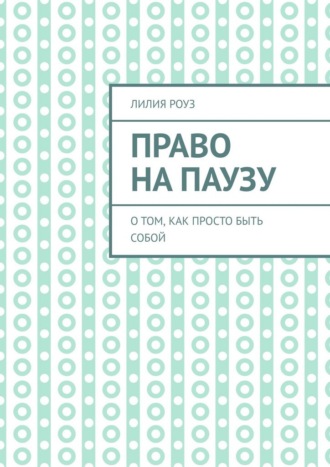 Лилия Роуз. Право на паузу. О том, как просто быть собой