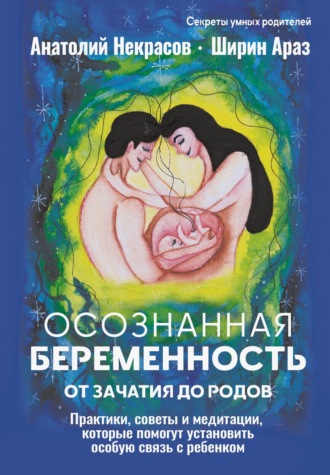 Анатолий Некрасов. Осознанная беременность от зачатия до родов. Практики, советы и медитации, которые помогут установить особую связь с ребенком