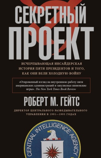 Роберт М. Гейтс. Секретный проект. Исчерпывающая инсайдерская история пяти президентов и того, как они вели холодную войну