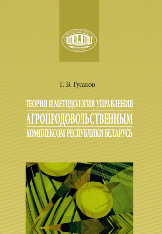 Г. В. Гусаков. Теория и методология управления агропродовольственным комплексом Республики Беларусь
