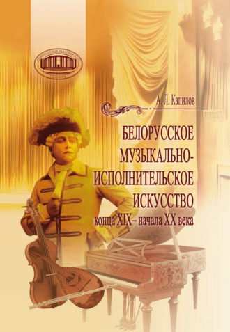 Александр Капилов. Белорусское музыкально-исполнительское искусство конца XIX – начала XX века