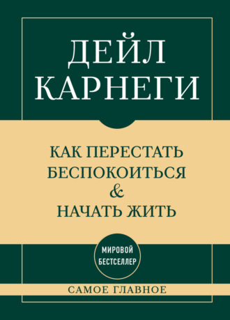 . Самое главное. Как перестать беспокоиться и начать жить