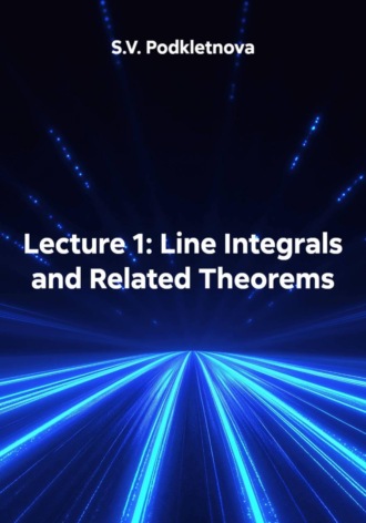S.V. Podkletnova. Lecture 1: Line Integrals and Related Theorems
