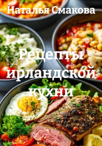 Наталья Смакова. Рецепты ирландской кухни