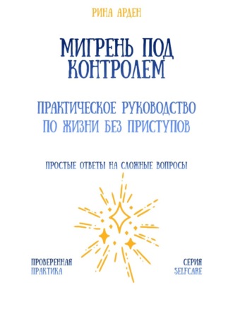 Рина Арден. Мигрень под контролем: практическое руководство по жизни без приступов