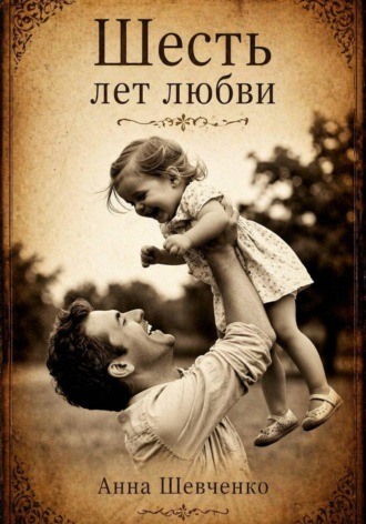 Анна Шевченко. Шесть лет любви