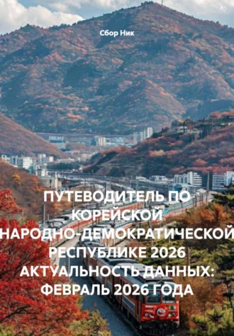 . ПУТЕВОДИТЕЛЬ ПО КОРЕЙСКОЙ НАРОДНО-ДЕМОКРАТИЧЕСКОЙ РЕСПУБЛИКЕ 2026 АКТУАЛЬНОСТЬ ДАННЫХ: ФЕВРАЛЬ 2026 ГОДА
