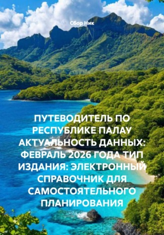 . ПУТЕВОДИТЕЛЬ ПО РЕСПУБЛИКЕ ПАЛАУ АКТУАЛЬНОСТЬ ДАННЫХ: ФЕВРАЛЬ 2026 ГОДА ТИП ИЗДАНИЯ: ЭЛЕКТРОННЫЙ СПРАВОЧНИК ДЛЯ САМОСТОЯТЕЛЬНОГО ПЛАНИРОВАНИЯ