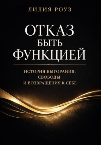 Лилия Роуз. Отказ быть функцией. История выгорания, свободы и возвращения к себе