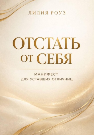 Лилия Роуз. Отстать от себя. Манифест для уставших отличниц