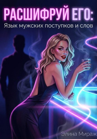 Элина Мираж. Расшифруй его: Язык мужских поступков и слов
