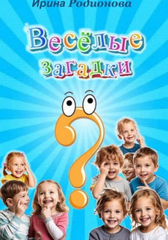 Родионова Ирина. Весёлые загадки