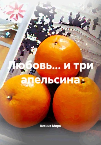 Ксения Мира. Любовь... и три апельсина