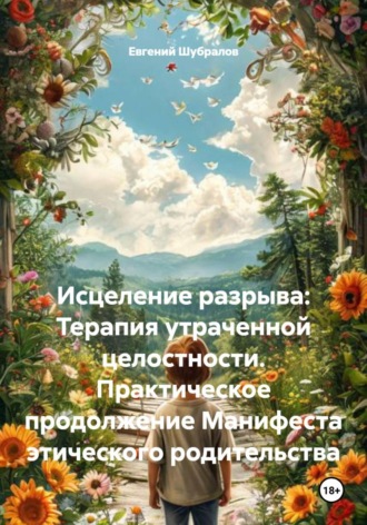 Евгений Шубралов. Исцеление разрыва: Терапия утраченной целостности. Практическое продолжение Манифеста этического родительства