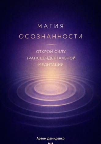 Артем Демиденко. Магия осознанности: Открой силу трансцендентальной медитации