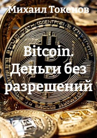 Михаил Токенов. Bitcoin. Деньги без разрешений