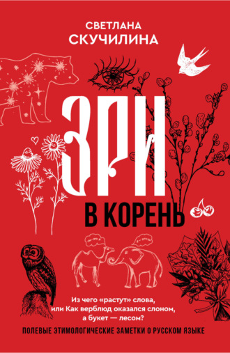 Светлана Скучилина. Зри в корень! Из чего «растут» слова, или Как верблюд оказался слоном, а букет – лесом?
