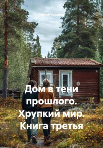 Сергей Чувашов. Дом в тени прошлого. Хрупкий мир. Книга третья