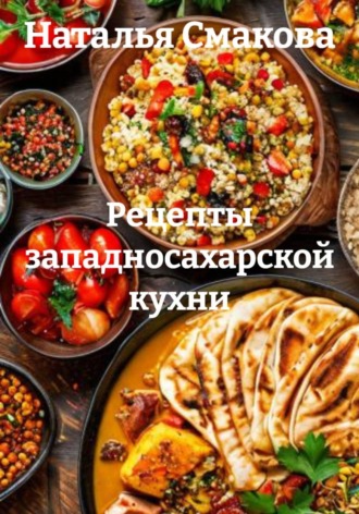 Наталья Смакова. Рецепты западносахарской кухни