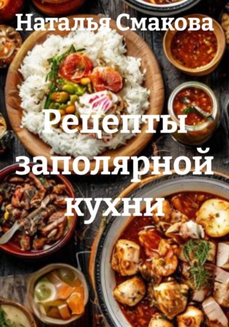 Наталья Смакова. Рецепты заполярной кухни