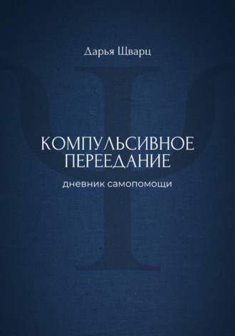 Дарья Шварц. Компульсивное переедание: дневник самопомощи