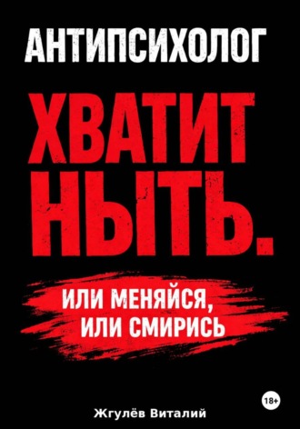 Виталий Жгулёв. Антипсихолог: Хватит ныть. Или меняйся, или смирись