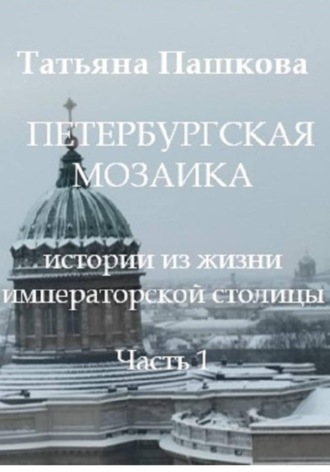 . Петербургская мозаика: истории из жизни императорской столицы. Часть 1